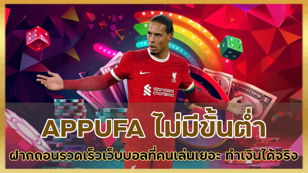 APPUFA ฝาก-ถอนรวดเร็วไม่มีขั้นต่ำ