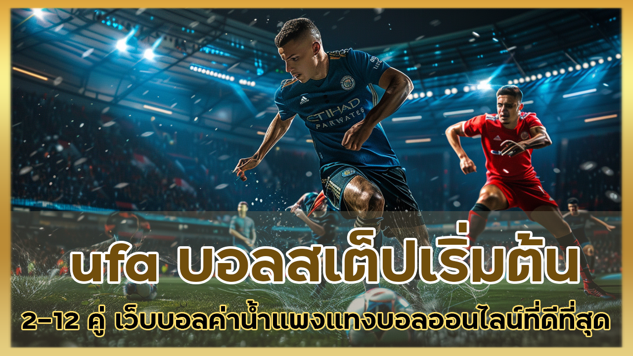 ufa บอลสเต็ปเริ่มต้น 2-12 คู่ เว็บบอลค่าน้ำแพง แทงบอลออนไลน์ที่ดีที่สุด