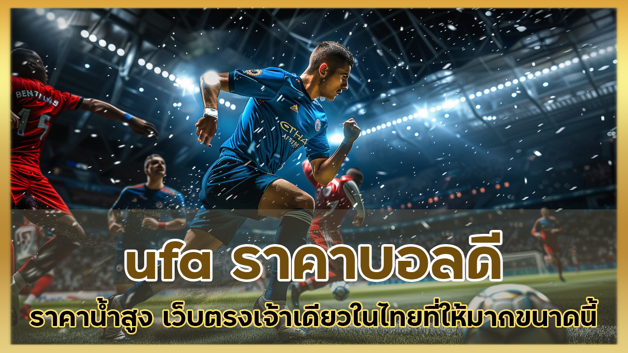 ufa ราคาบอลดี ราคาน้ำสูง เว็บตรงเจ้าเดียวในไทยที่ให้มากขนาดนี้