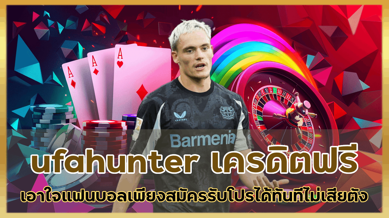 ufahunter เครดิตฟรี 100 เอาใจแฟนบอลเพียงสมัครรับโปรได้ทันทีไม่เสียตังเพิ่มเติม