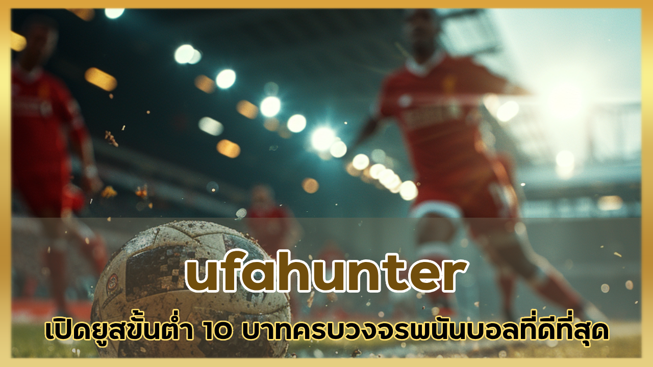ufahunter เปิดยูสขั้นต่ำ 10 บาทเว็บพนันครบวงจรพนันบอลที่ดีที่สุด
