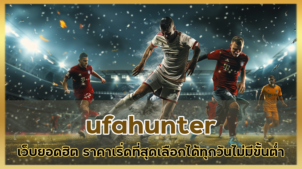 ufahunter เว็บยอดฮิต ราคาเริ่ดที่สุดเลือกได้ทุกวันไม่มีขั้นต่ำมากวนใจ